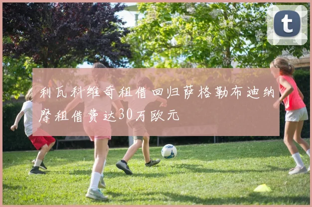 利瓦科维奇租借回归萨格勒布迪纳摩租借费达30万欧元