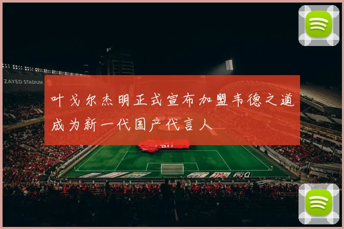 叶戈尔杰明正式宣布加盟韦德之道成为新一代国产代言人