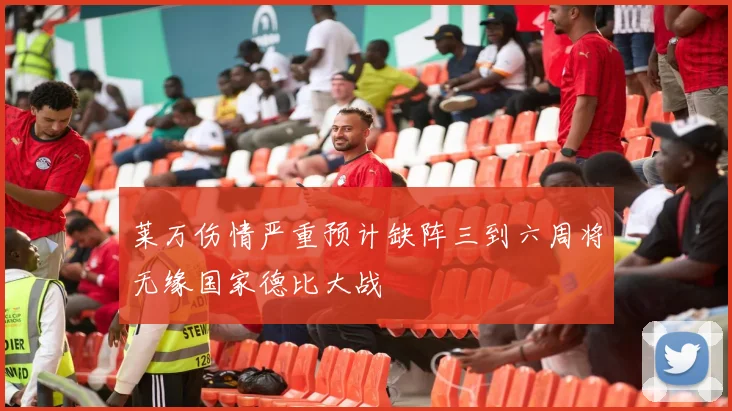莱万伤情严重预计缺阵三到六周将无缘国家德比大战