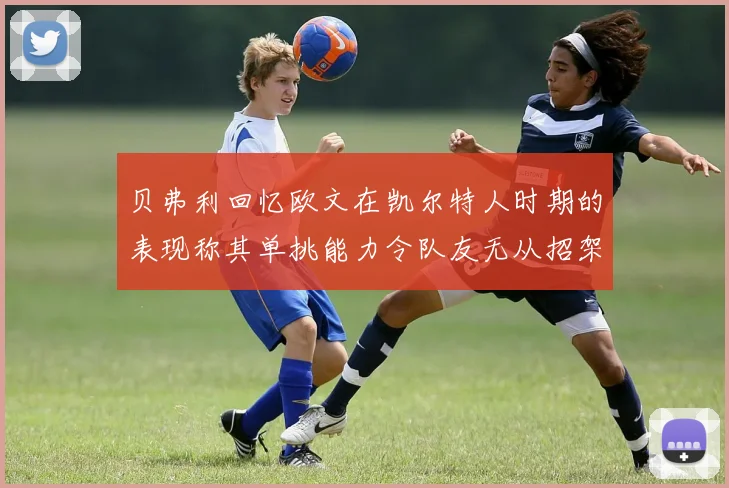 贝弗利回忆欧文在凯尔特人时期的表现称其单挑能力令队友无从招架