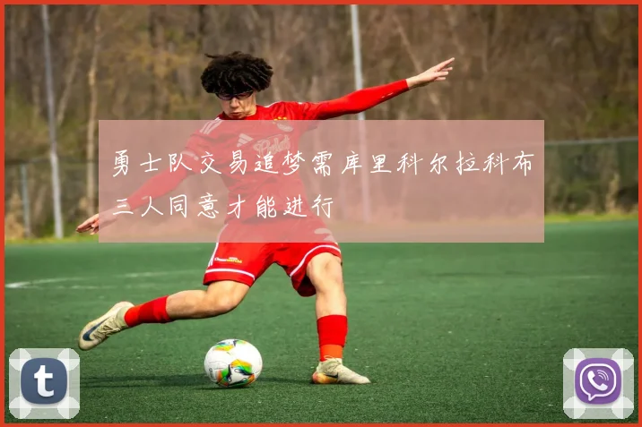 勇士队交易追梦需库里科尔拉科布三人同意才能进行
