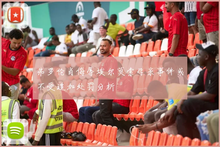 弗罗伦肖侮辱埃尔莫索母亲事件或不受追加处罚分析
